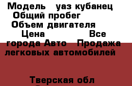  › Модель ­ уаз кубанец › Общий пробег ­ 6 000 › Объем двигателя ­ 2 › Цена ­ 220 000 - Все города Авто » Продажа легковых автомобилей   . Тверская обл.,Осташков г.